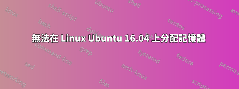 無法在 Linux Ubuntu 16.04 上分配記憶體