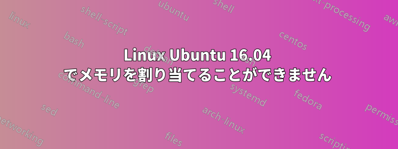 Linux Ubuntu 16.04 でメモリを割り当てることができません