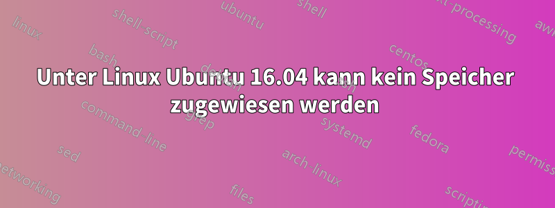 Unter Linux Ubuntu 16.04 kann kein Speicher zugewiesen werden