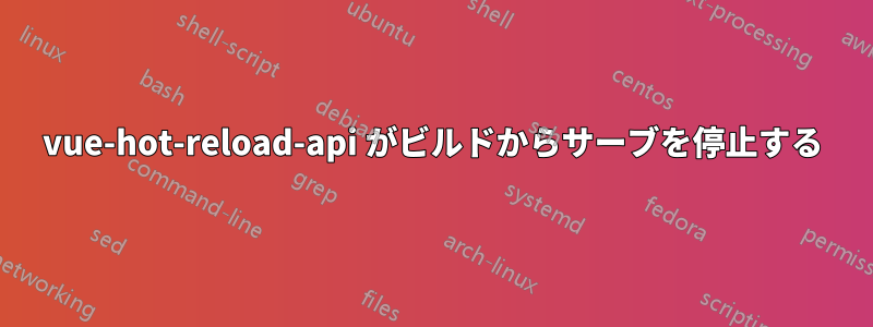 vue-hot-reload-api がビルドからサーブを停止する