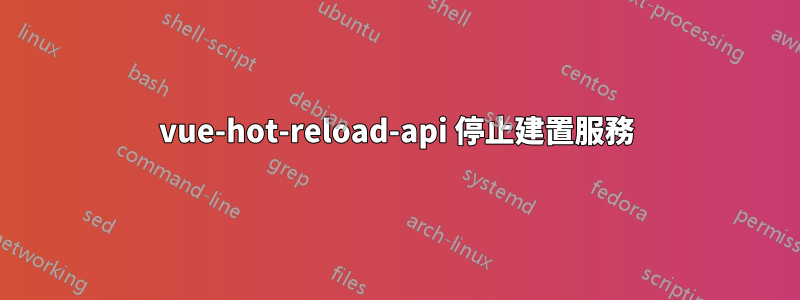 vue-hot-reload-api 停止建置服務