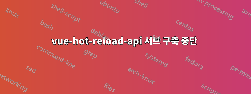 vue-hot-reload-api 서브 구축 중단