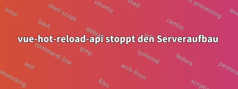 vue-hot-reload-api stoppt den Serveraufbau