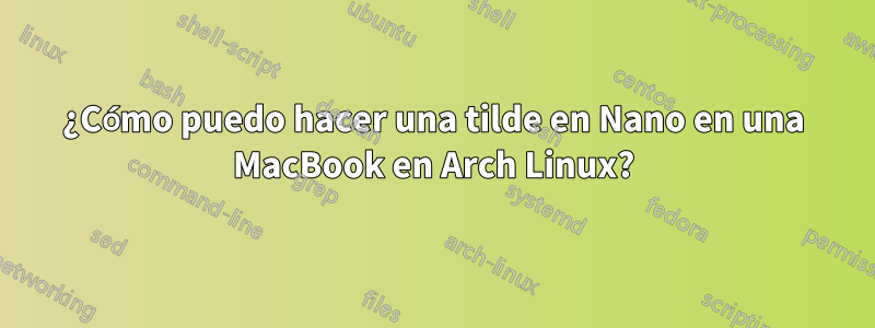 ¿Cómo puedo hacer una tilde en Nano en una MacBook en Arch Linux?