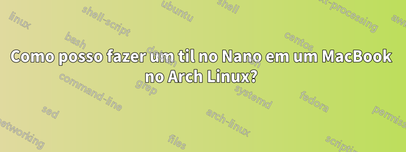 Como posso fazer um til no Nano em um MacBook no Arch Linux?