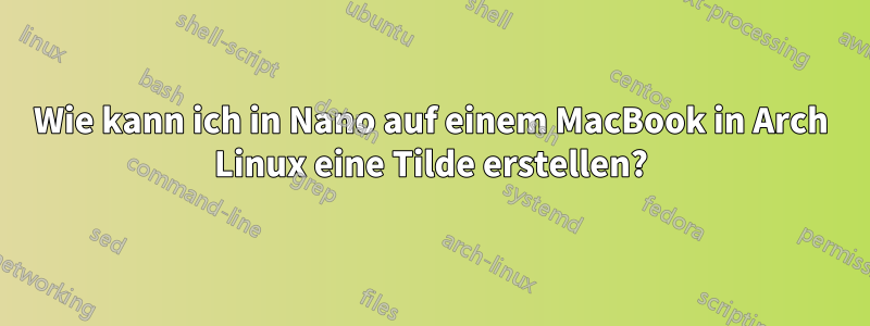 Wie kann ich in Nano auf einem MacBook in Arch Linux eine Tilde erstellen?