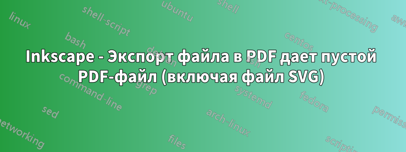 Inkscape - Экспорт файла в PDF дает пустой PDF-файл (включая файл SVG)