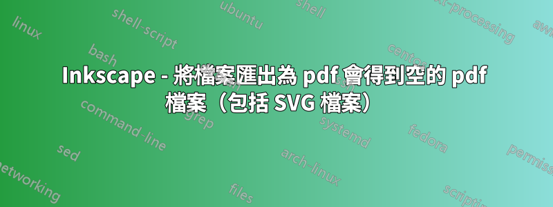 Inkscape - 將檔案匯出為 pdf 會得到空的 pdf 檔案（包括 SVG 檔案）