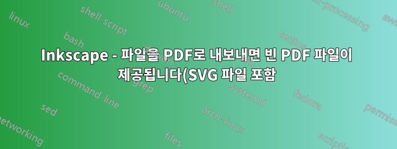 Inkscape - 파일을 PDF로 내보내면 빈 PDF 파일이 제공됩니다(SVG 파일 포함).