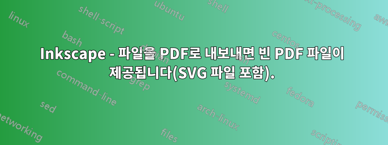 Inkscape - 파일을 PDF로 내보내면 빈 PDF 파일이 제공됩니다(SVG 파일 포함).