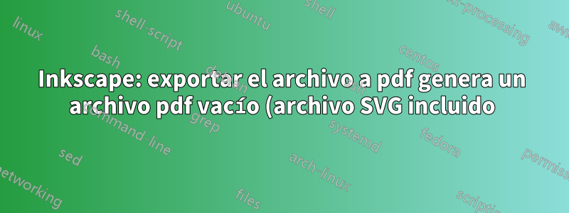 Inkscape: exportar el archivo a pdf genera un archivo pdf vacío (archivo SVG incluido)