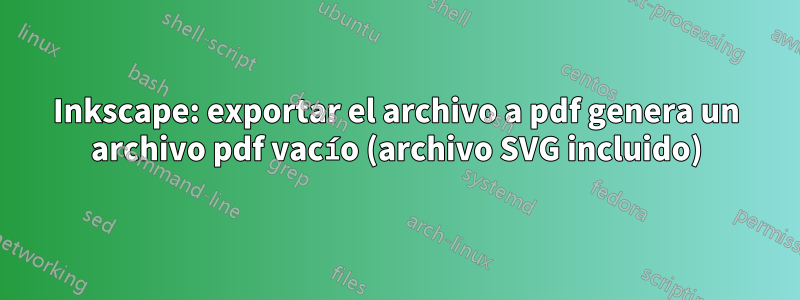 Inkscape: exportar el archivo a pdf genera un archivo pdf vacío (archivo SVG incluido)