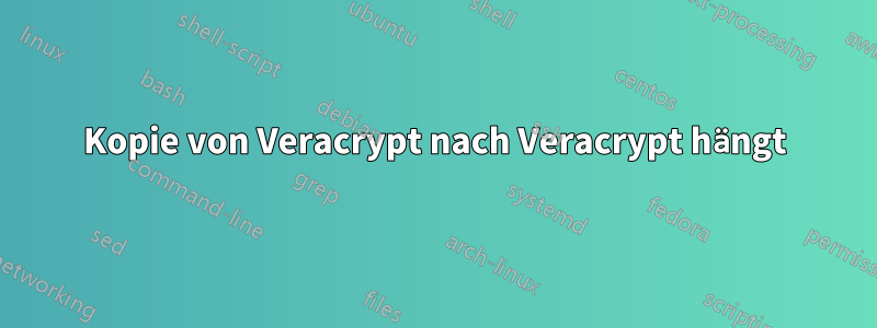 Kopie von Veracrypt nach Veracrypt hängt