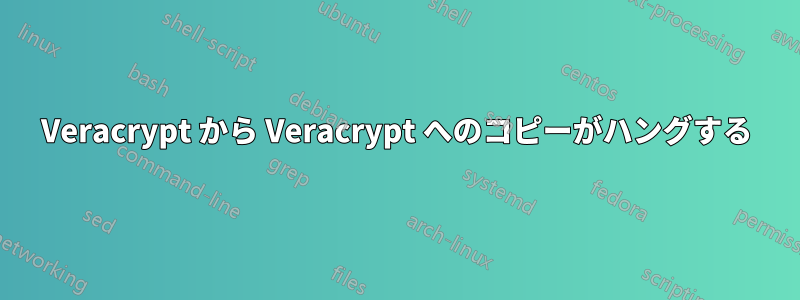 Veracrypt から Veracrypt へのコピーがハングする