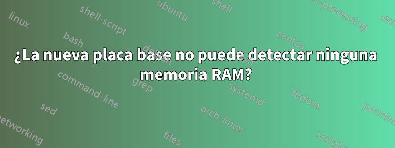 ¿La nueva placa base no puede detectar ninguna memoria RAM?