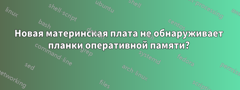 Новая материнская плата не обнаруживает планки оперативной памяти?