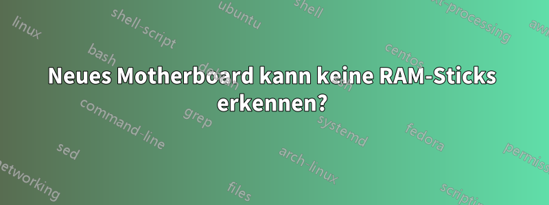 Neues Motherboard kann keine RAM-Sticks erkennen?