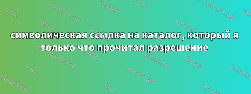 символическая ссылка на каталог, который я только что прочитал разрешение