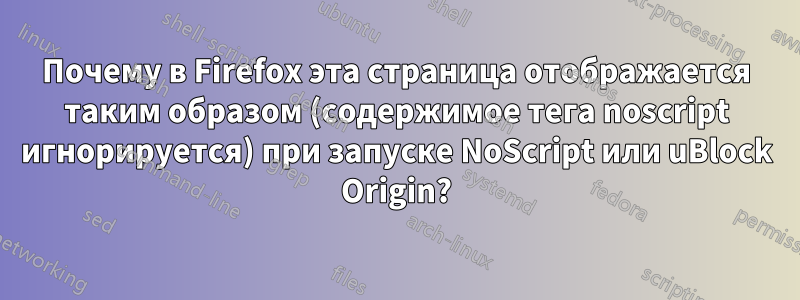 Почему в Firefox эта страница отображается таким образом (содержимое тега noscript игнорируется) при запуске NoScript или uBlock Origin?