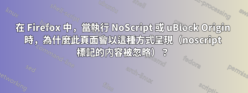 在 Firefox 中，當執行 NoScript 或 uBlock Origin 時，為什麼此頁面會以這種方式呈現（noscript 標記的內容被忽略）？