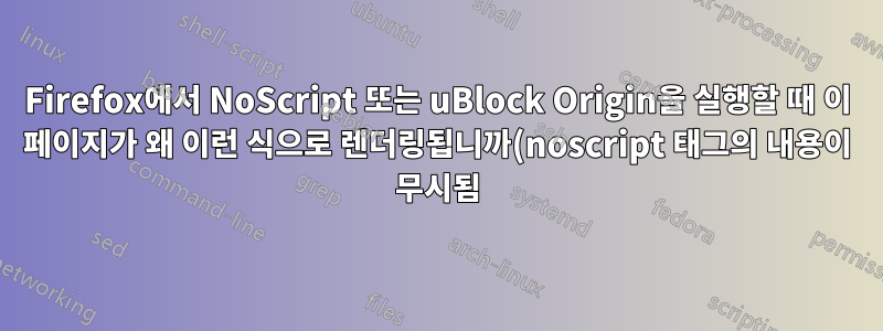 Firefox에서 NoScript 또는 uBlock Origin을 실행할 때 이 페이지가 왜 이런 식으로 렌더링됩니까(noscript 태그의 내용이 무시됨)?