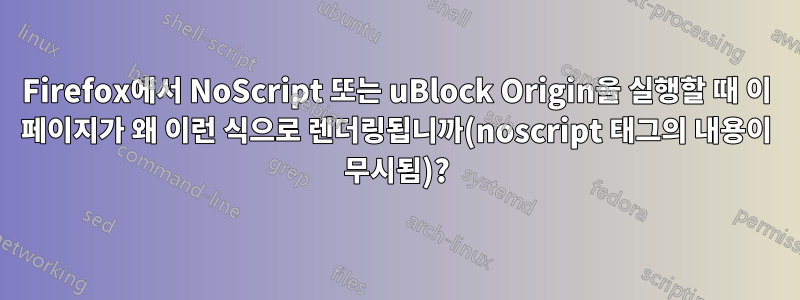 Firefox에서 NoScript 또는 uBlock Origin을 실행할 때 이 페이지가 왜 이런 식으로 렌더링됩니까(noscript 태그의 내용이 무시됨)?