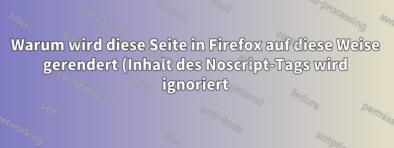 Warum wird diese Seite in Firefox auf diese Weise gerendert (Inhalt des Noscript-Tags wird ignoriert), wenn NoScript oder uBlock Origin ausgeführt wird?