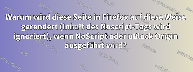 Warum wird diese Seite in Firefox auf diese Weise gerendert (Inhalt des Noscript-Tags wird ignoriert), wenn NoScript oder uBlock Origin ausgeführt wird?