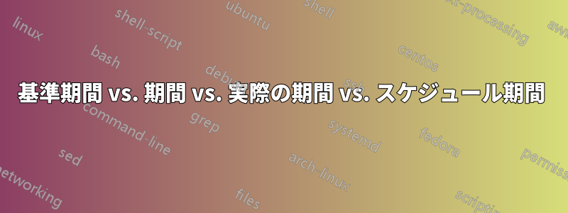 基準期間 vs. 期間 vs. 実際の期間 vs. スケジュール期間