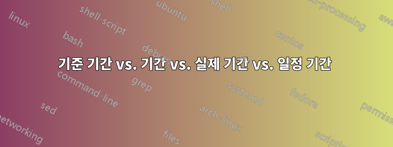 기준 기간 vs. 기간 vs. 실제 기간 vs. 일정 기간