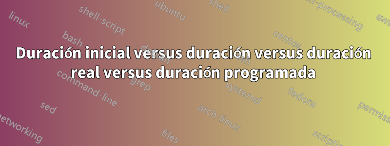 Duración inicial versus duración versus duración real versus duración programada