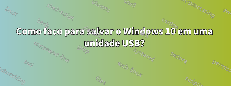 Como faço para salvar o Windows 10 em uma unidade USB?