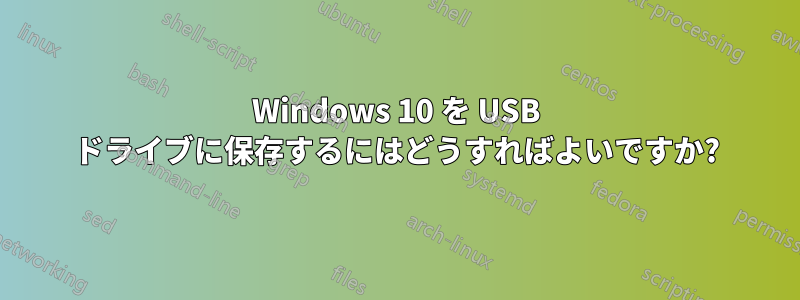 Windows 10 を USB ドライブに保存するにはどうすればよいですか?