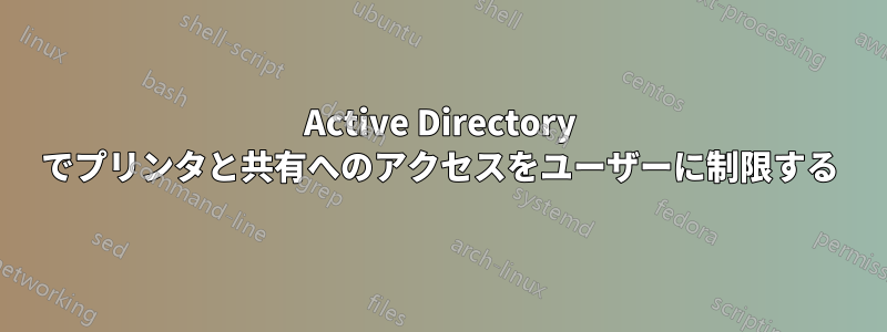 Active Directory でプリンタと共有へのアクセスをユーザーに制限する