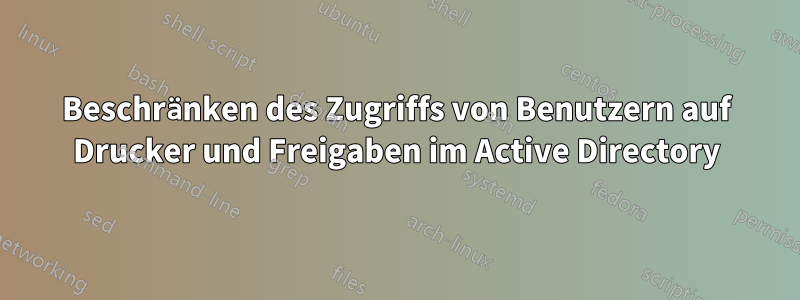 Beschränken des Zugriffs von Benutzern auf Drucker und Freigaben im Active Directory