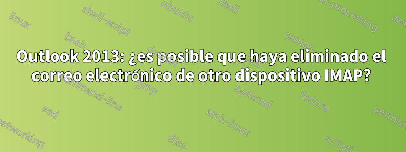 Outlook 2013: ¿es posible que haya eliminado el correo electrónico de otro dispositivo IMAP?