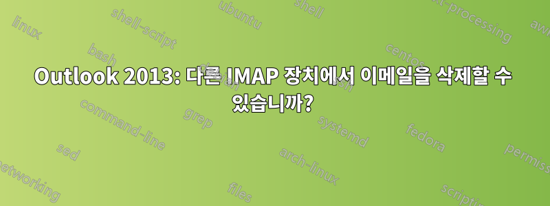 Outlook 2013: 다른 IMAP 장치에서 이메일을 삭제할 수 있습니까?