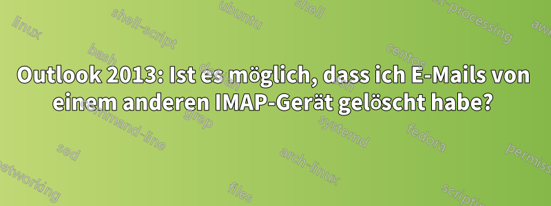 Outlook 2013: Ist es möglich, dass ich E-Mails von einem anderen IMAP-Gerät gelöscht habe?