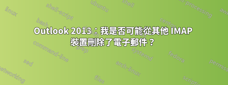 Outlook 2013：我是否可能從其他 IMAP 裝置刪除了電子郵件？