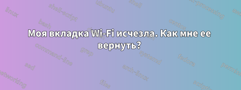 Моя вкладка Wi-Fi исчезла. Как мне ее вернуть?