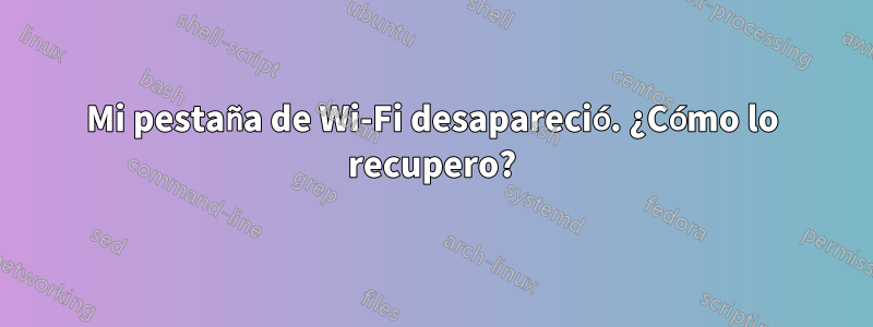 Mi pestaña de Wi-Fi desapareció. ¿Cómo lo recupero?