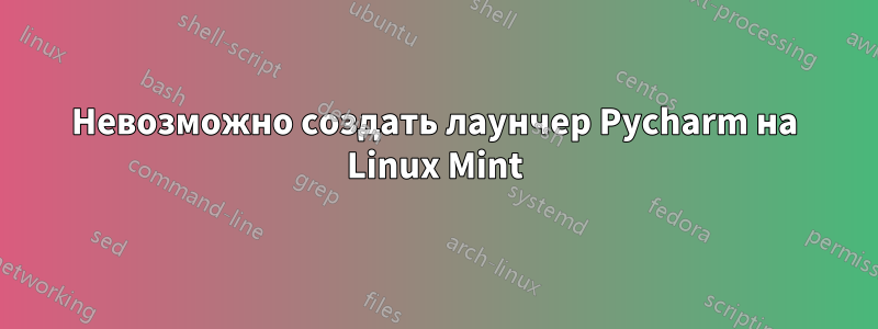 Невозможно создать лаунчер Pycharm на Linux Mint