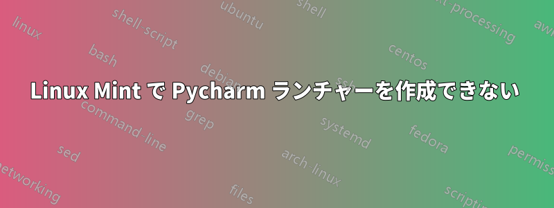 Linux Mint で Pycharm ランチャーを作成できない