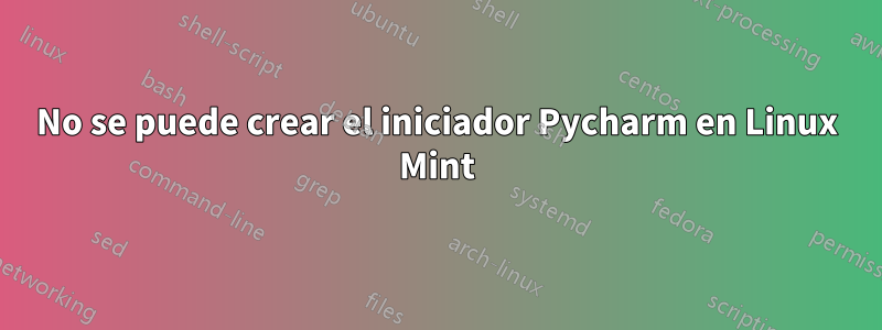 No se puede crear el iniciador Pycharm en Linux Mint