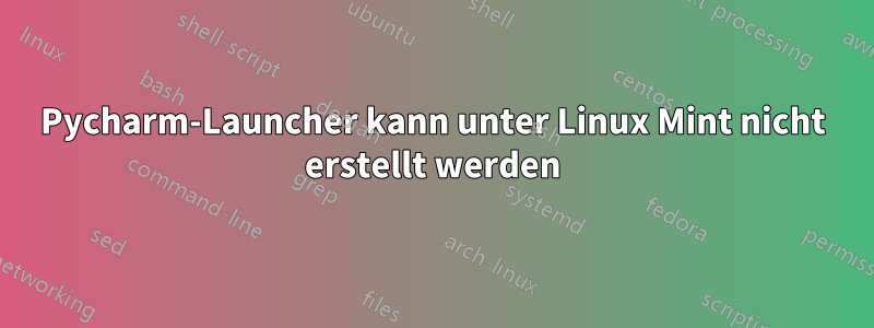 Pycharm-Launcher kann unter Linux Mint nicht erstellt werden