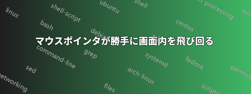 マウスポインタが勝手に画面内を飛び回る