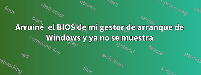 Arruiné el BIOS de mi gestor de arranque de Windows y ya no se muestra