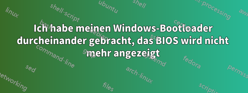 Ich habe meinen Windows-Bootloader durcheinander gebracht, das BIOS wird nicht mehr angezeigt