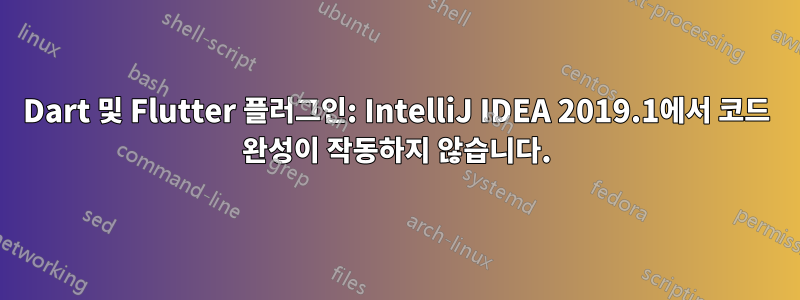 Dart 및 Flutter 플러그인: IntelliJ IDEA 2019.1에서 코드 완성이 작동하지 않습니다.