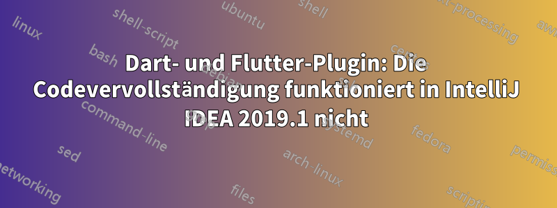 Dart- und Flutter-Plugin: Die Codevervollständigung funktioniert in IntelliJ IDEA 2019.1 nicht